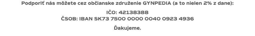 Podporiť nás môžete cez občianske združenie GYNPEDIA (a to nielen 2% z dane): IČO: 42138388 ČSOB: IBAN SK73 7500 0000 0040 0923 4936 Ďakujeme.